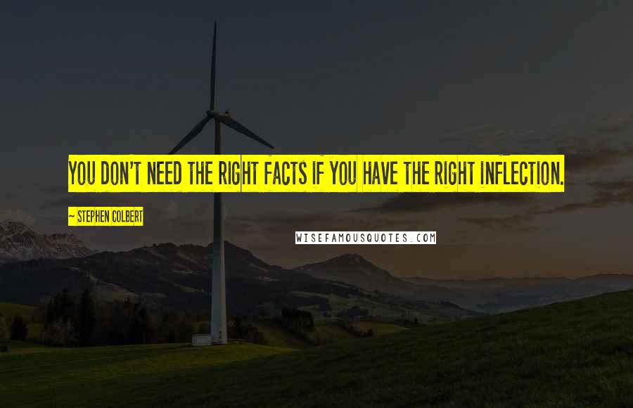 Stephen Colbert Quotes: You don't need the right facts if you have the right inflection.