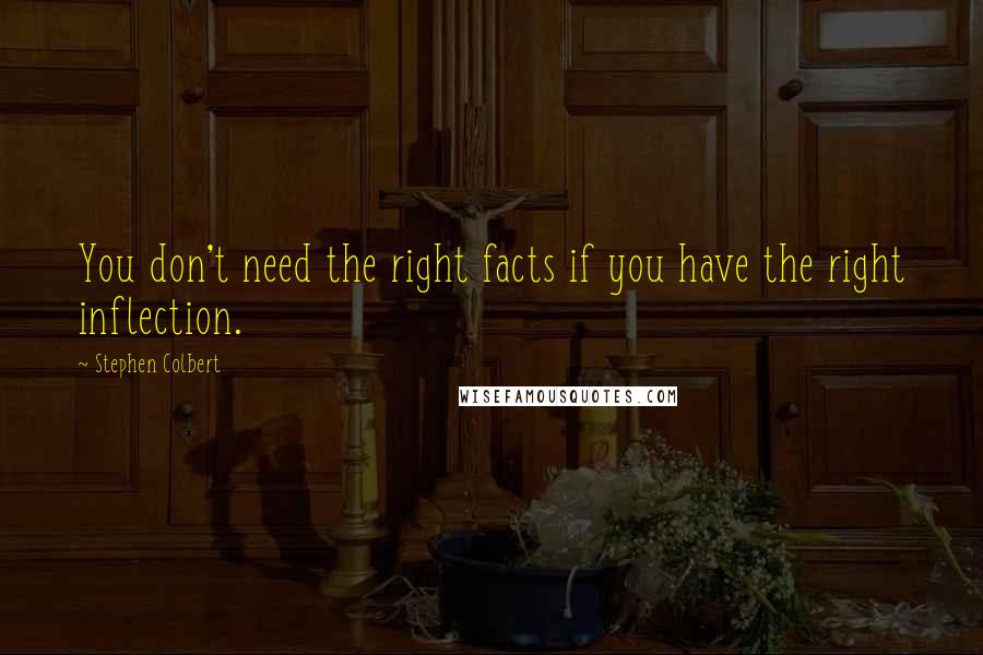 Stephen Colbert Quotes: You don't need the right facts if you have the right inflection.