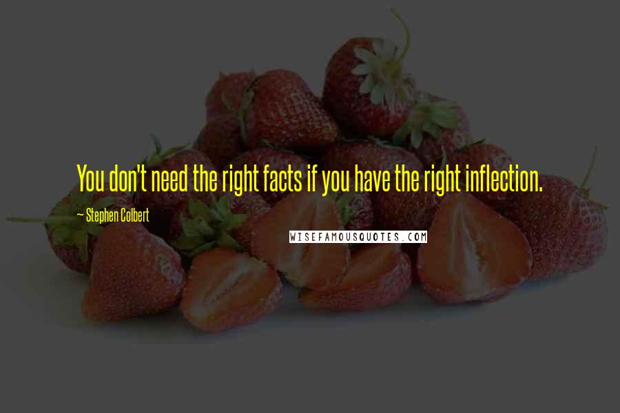 Stephen Colbert Quotes: You don't need the right facts if you have the right inflection.