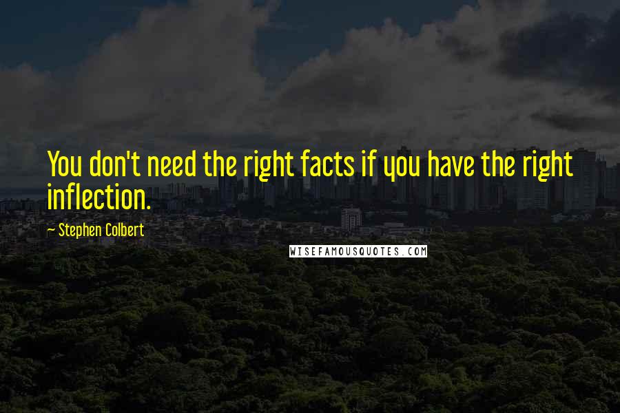 Stephen Colbert Quotes: You don't need the right facts if you have the right inflection.