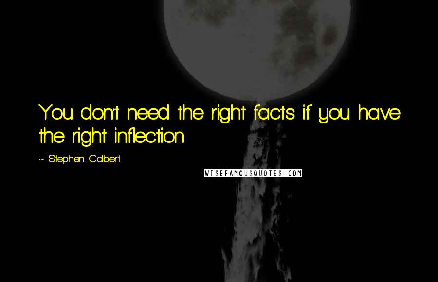 Stephen Colbert Quotes: You don't need the right facts if you have the right inflection.