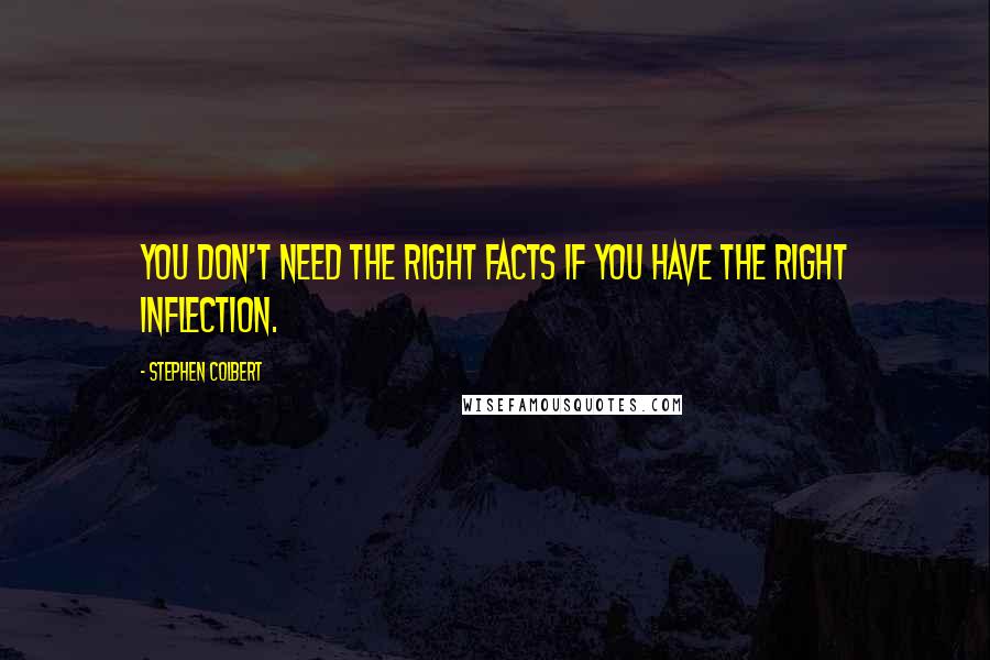 Stephen Colbert Quotes: You don't need the right facts if you have the right inflection.