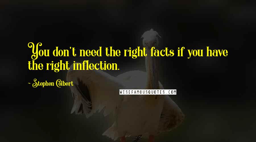 Stephen Colbert Quotes: You don't need the right facts if you have the right inflection.