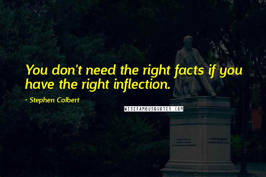 Stephen Colbert Quotes: You don't need the right facts if you have the right inflection.