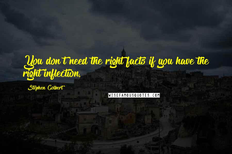 Stephen Colbert Quotes: You don't need the right facts if you have the right inflection.