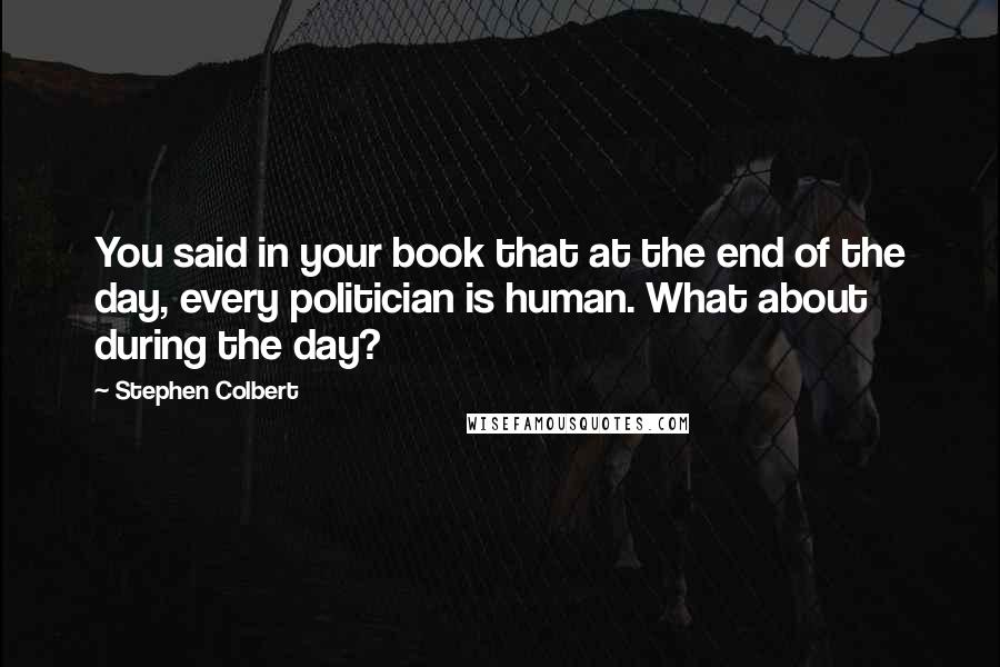 Stephen Colbert Quotes: You said in your book that at the end of the day, every politician is human. What about during the day?