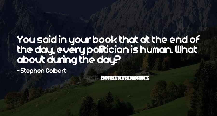 Stephen Colbert Quotes: You said in your book that at the end of the day, every politician is human. What about during the day?