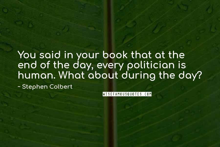 Stephen Colbert Quotes: You said in your book that at the end of the day, every politician is human. What about during the day?