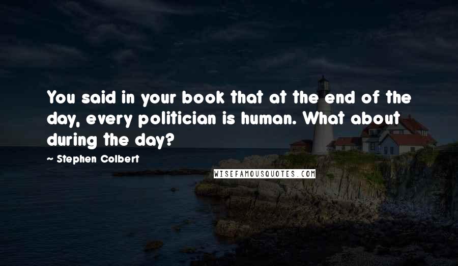 Stephen Colbert Quotes: You said in your book that at the end of the day, every politician is human. What about during the day?