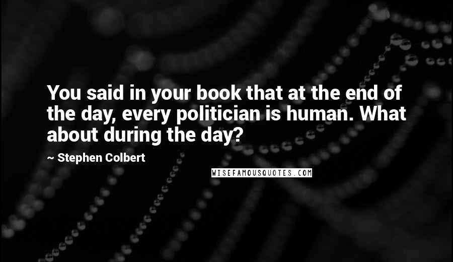 Stephen Colbert Quotes: You said in your book that at the end of the day, every politician is human. What about during the day?