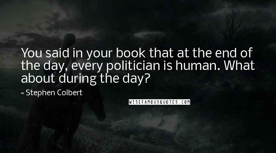 Stephen Colbert Quotes: You said in your book that at the end of the day, every politician is human. What about during the day?