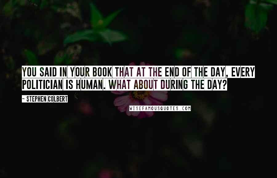 Stephen Colbert Quotes: You said in your book that at the end of the day, every politician is human. What about during the day?