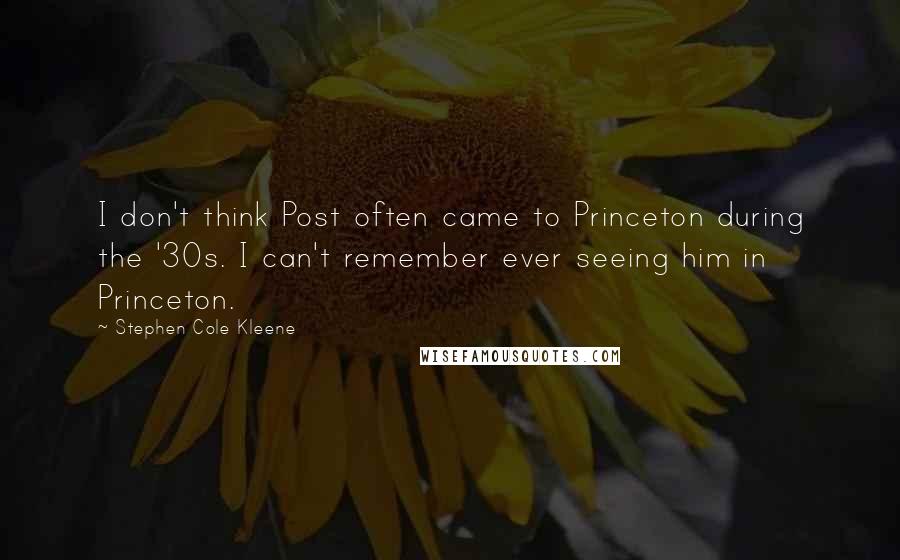 Stephen Cole Kleene Quotes: I don't think Post often came to Princeton during the '30s. I can't remember ever seeing him in Princeton.