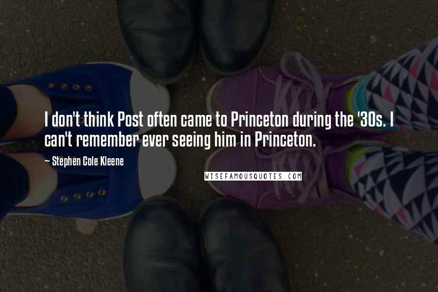 Stephen Cole Kleene Quotes: I don't think Post often came to Princeton during the '30s. I can't remember ever seeing him in Princeton.