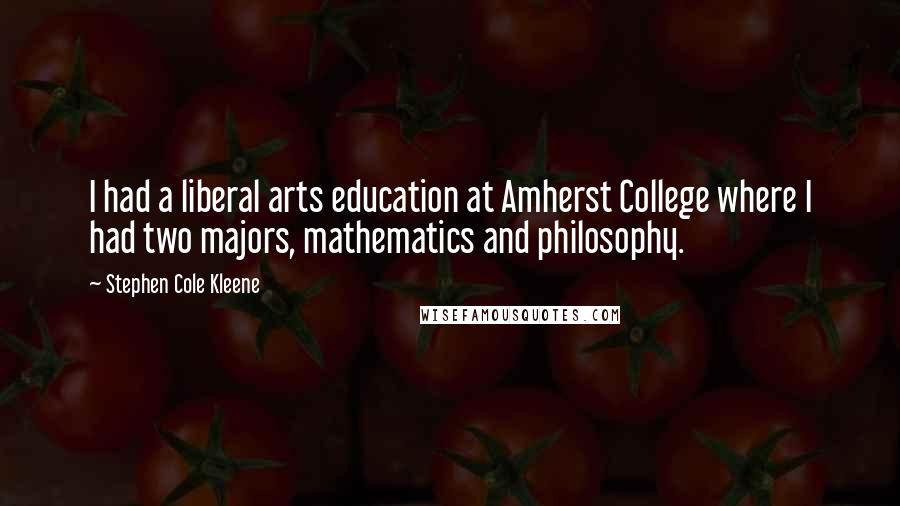 Stephen Cole Kleene Quotes: I had a liberal arts education at Amherst College where I had two majors, mathematics and philosophy.