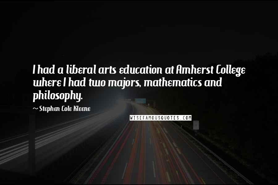 Stephen Cole Kleene Quotes: I had a liberal arts education at Amherst College where I had two majors, mathematics and philosophy.