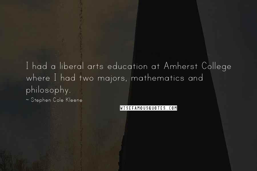 Stephen Cole Kleene Quotes: I had a liberal arts education at Amherst College where I had two majors, mathematics and philosophy.