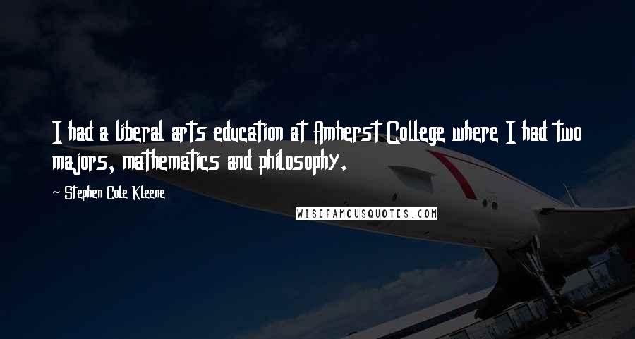 Stephen Cole Kleene Quotes: I had a liberal arts education at Amherst College where I had two majors, mathematics and philosophy.