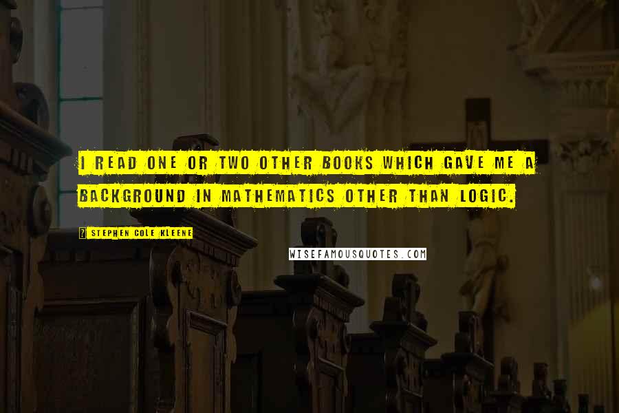 Stephen Cole Kleene Quotes: I read one or two other books which gave me a background in mathematics other than logic.