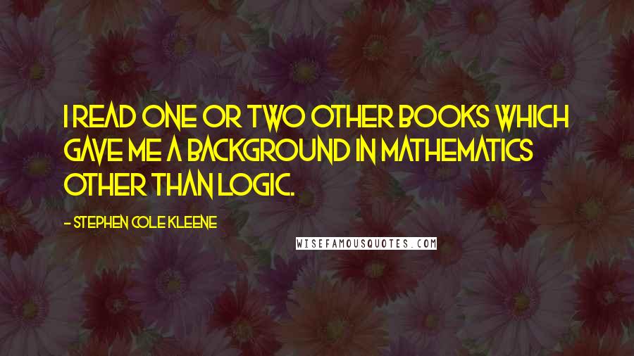 Stephen Cole Kleene Quotes: I read one or two other books which gave me a background in mathematics other than logic.