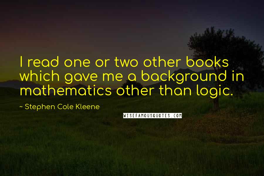 Stephen Cole Kleene Quotes: I read one or two other books which gave me a background in mathematics other than logic.