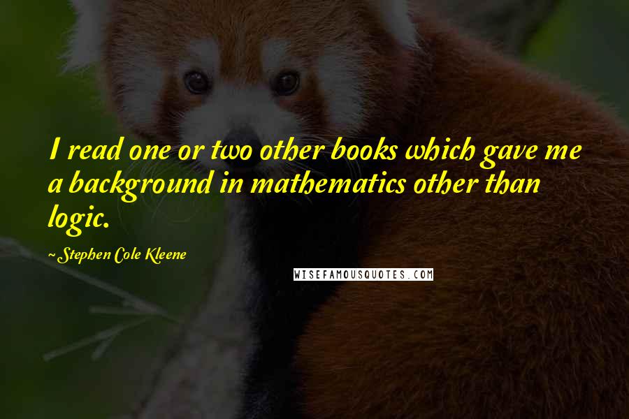 Stephen Cole Kleene Quotes: I read one or two other books which gave me a background in mathematics other than logic.