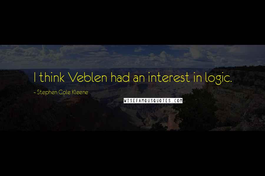 Stephen Cole Kleene Quotes: I think Veblen had an interest in logic.