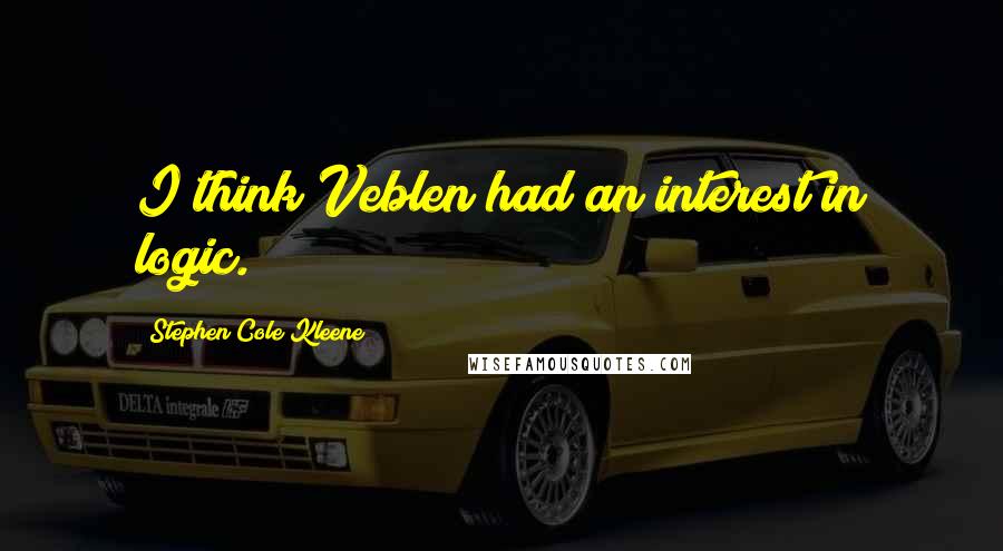 Stephen Cole Kleene Quotes: I think Veblen had an interest in logic.