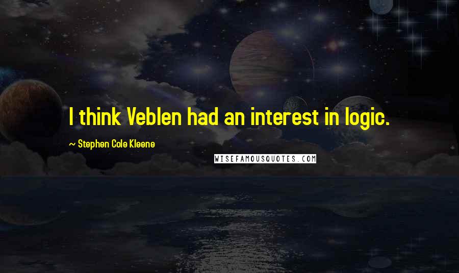 Stephen Cole Kleene Quotes: I think Veblen had an interest in logic.