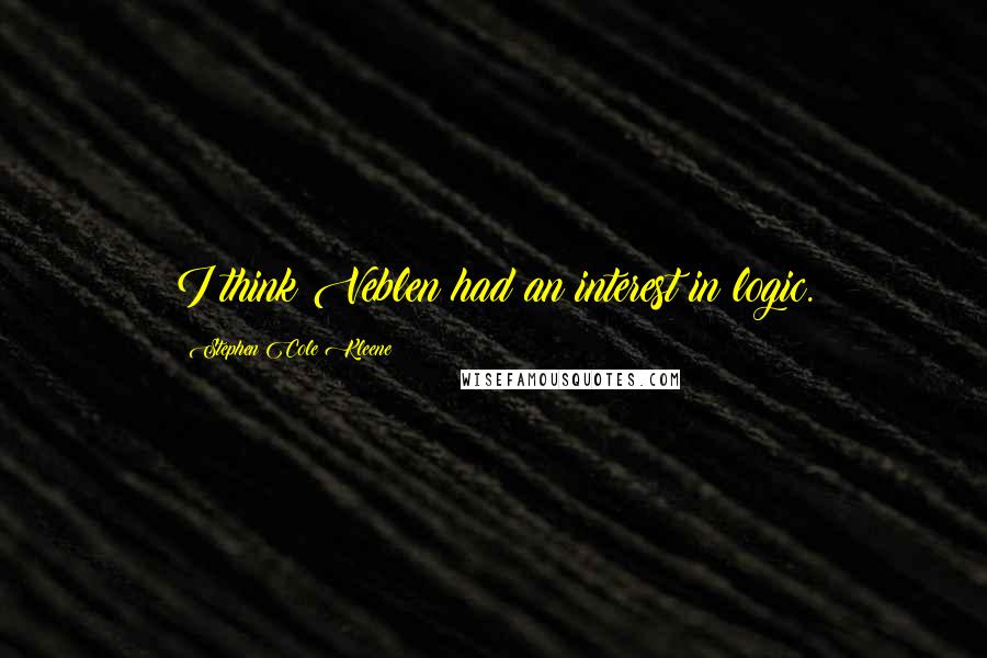 Stephen Cole Kleene Quotes: I think Veblen had an interest in logic.