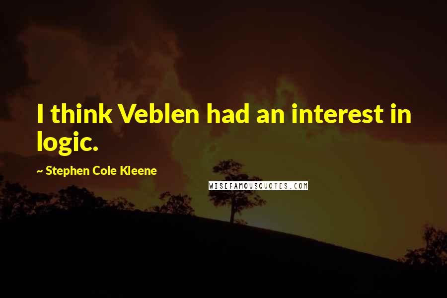 Stephen Cole Kleene Quotes: I think Veblen had an interest in logic.