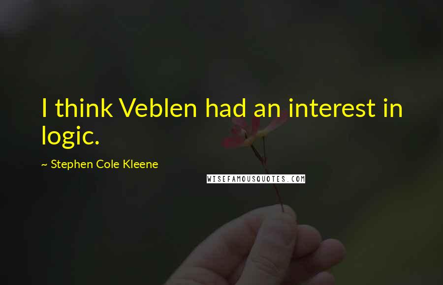 Stephen Cole Kleene Quotes: I think Veblen had an interest in logic.