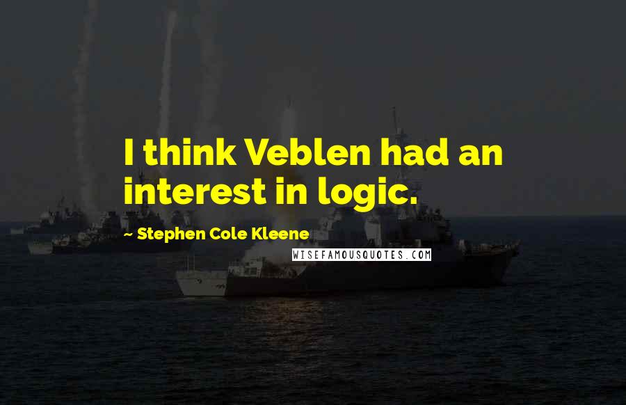 Stephen Cole Kleene Quotes: I think Veblen had an interest in logic.