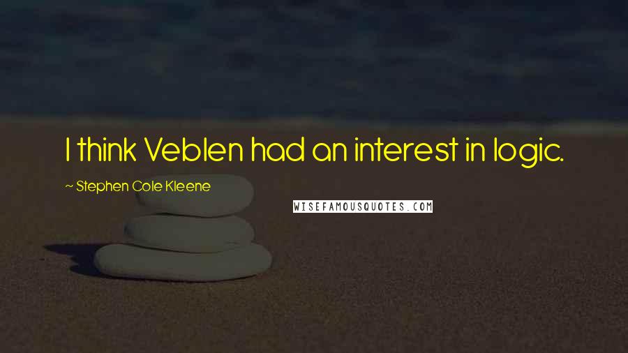 Stephen Cole Kleene Quotes: I think Veblen had an interest in logic.