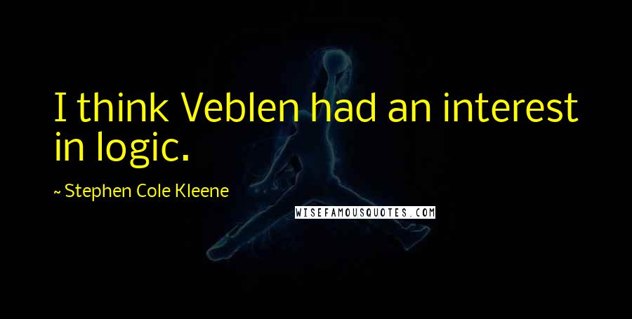 Stephen Cole Kleene Quotes: I think Veblen had an interest in logic.