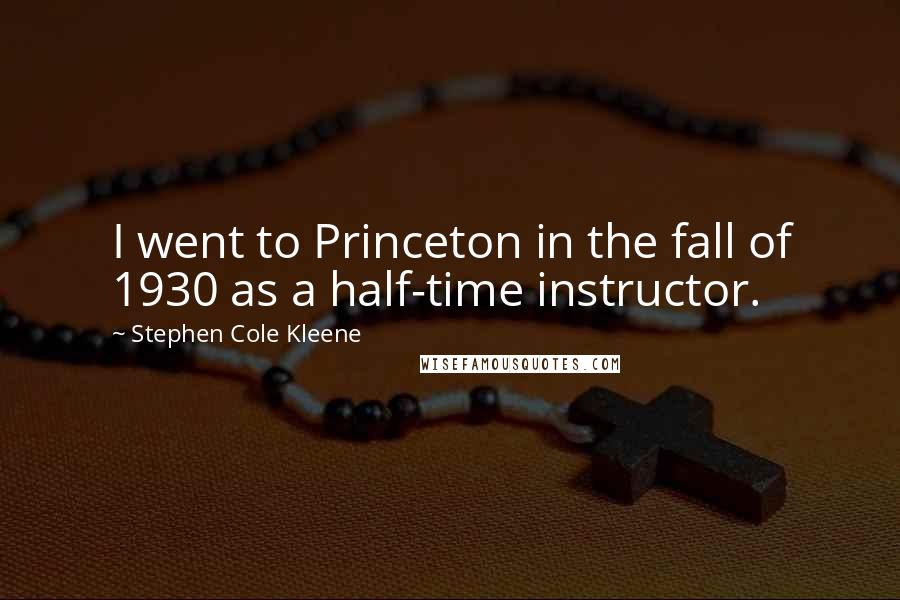 Stephen Cole Kleene Quotes: I went to Princeton in the fall of 1930 as a half-time instructor.