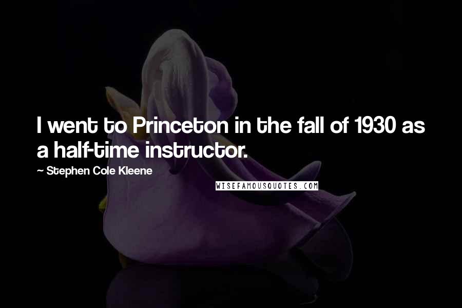 Stephen Cole Kleene Quotes: I went to Princeton in the fall of 1930 as a half-time instructor.