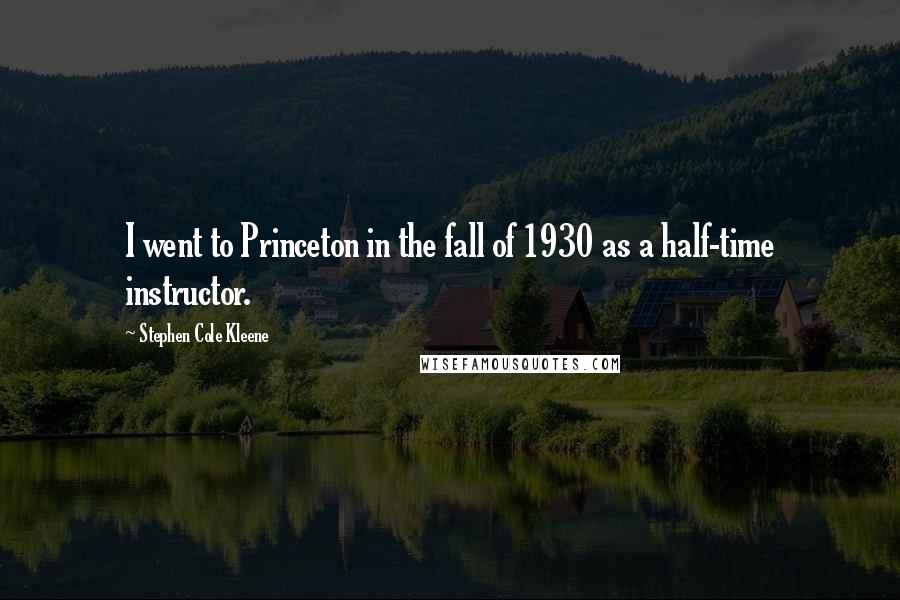 Stephen Cole Kleene Quotes: I went to Princeton in the fall of 1930 as a half-time instructor.