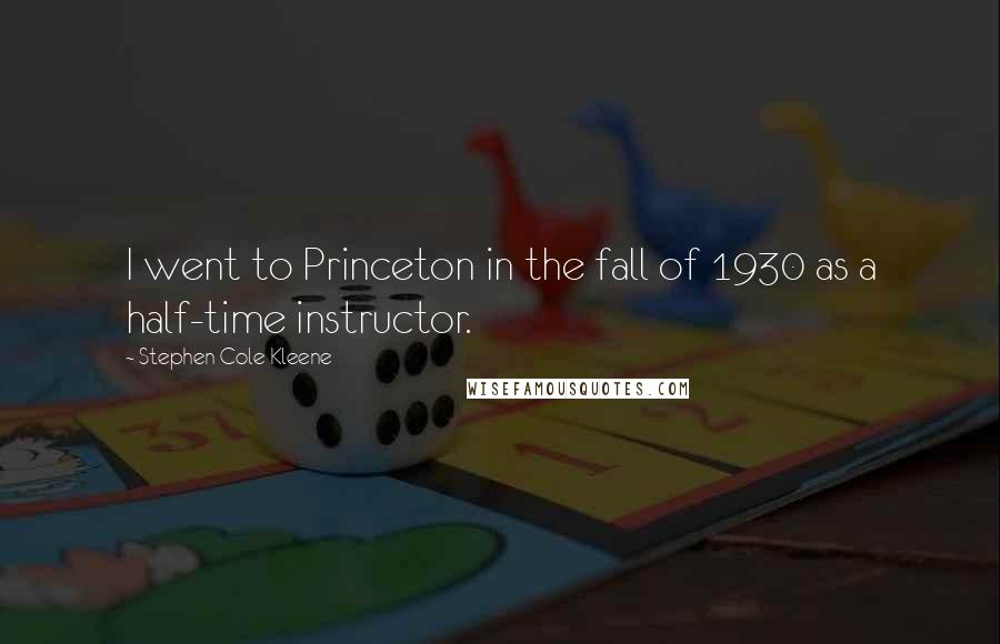 Stephen Cole Kleene Quotes: I went to Princeton in the fall of 1930 as a half-time instructor.