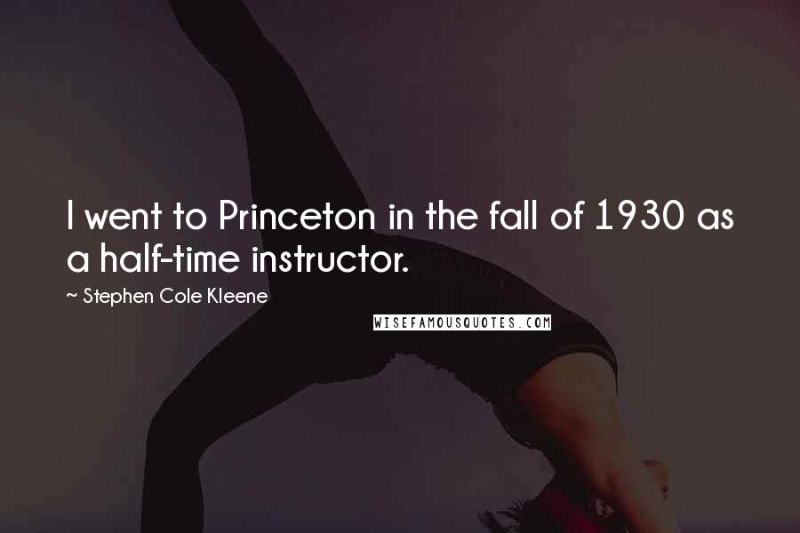 Stephen Cole Kleene Quotes: I went to Princeton in the fall of 1930 as a half-time instructor.