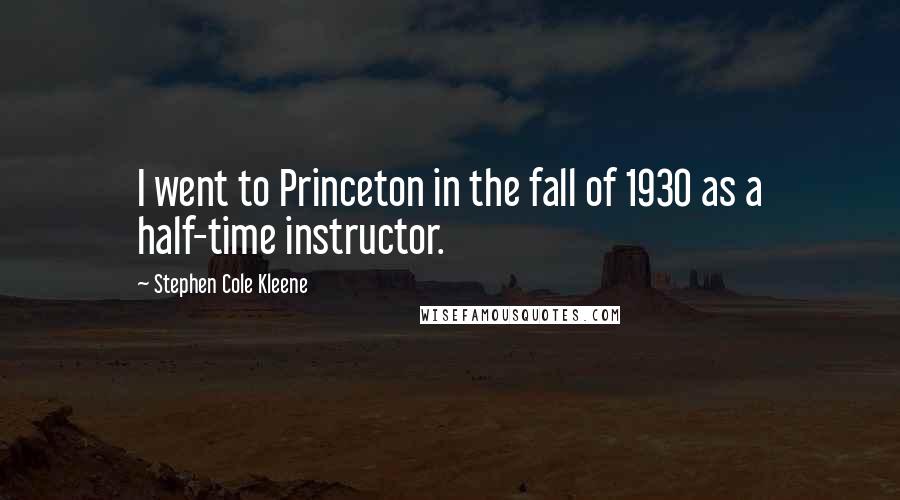 Stephen Cole Kleene Quotes: I went to Princeton in the fall of 1930 as a half-time instructor.