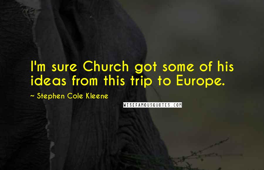 Stephen Cole Kleene Quotes: I'm sure Church got some of his ideas from this trip to Europe.