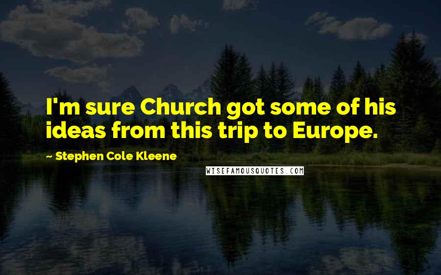 Stephen Cole Kleene Quotes: I'm sure Church got some of his ideas from this trip to Europe.