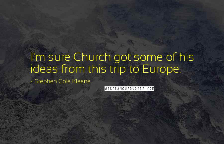 Stephen Cole Kleene Quotes: I'm sure Church got some of his ideas from this trip to Europe.