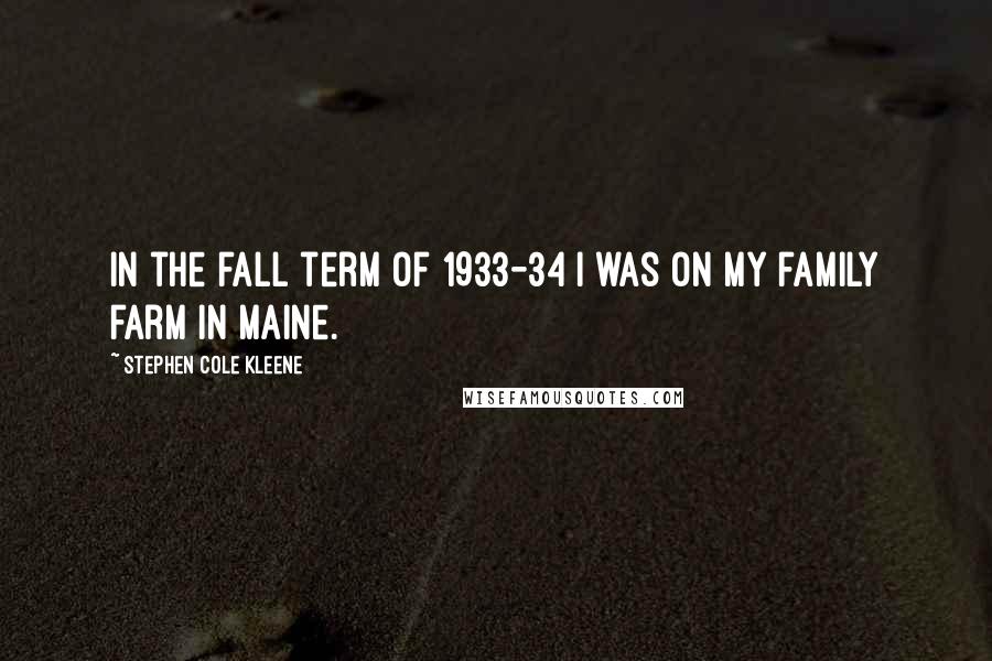 Stephen Cole Kleene Quotes: In the fall term of 1933-34 I was on my family farm in Maine.
