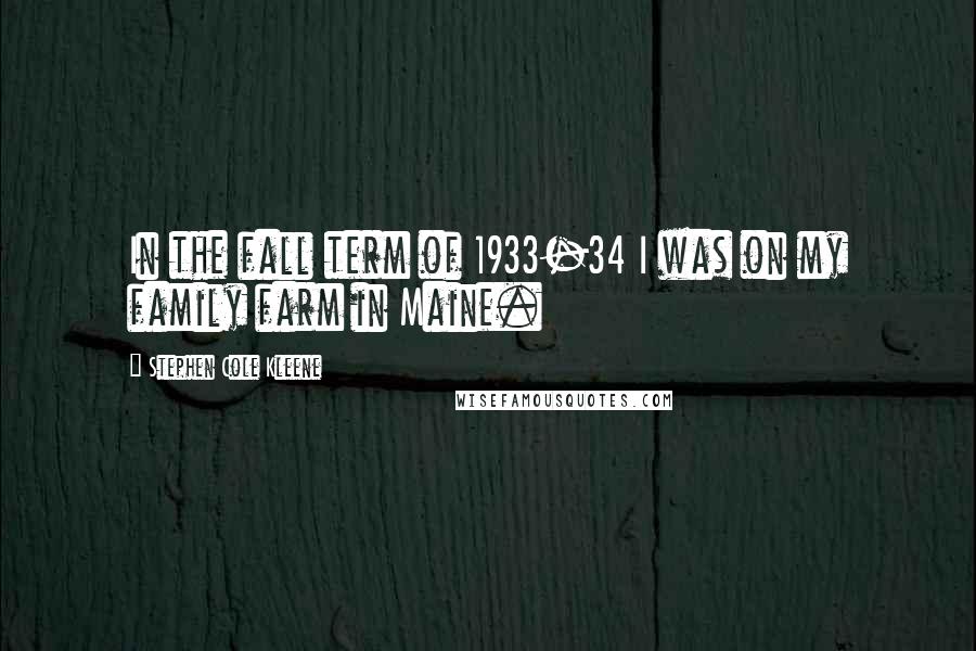 Stephen Cole Kleene Quotes: In the fall term of 1933-34 I was on my family farm in Maine.