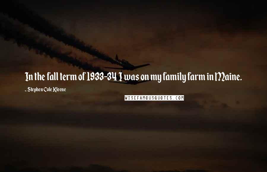 Stephen Cole Kleene Quotes: In the fall term of 1933-34 I was on my family farm in Maine.