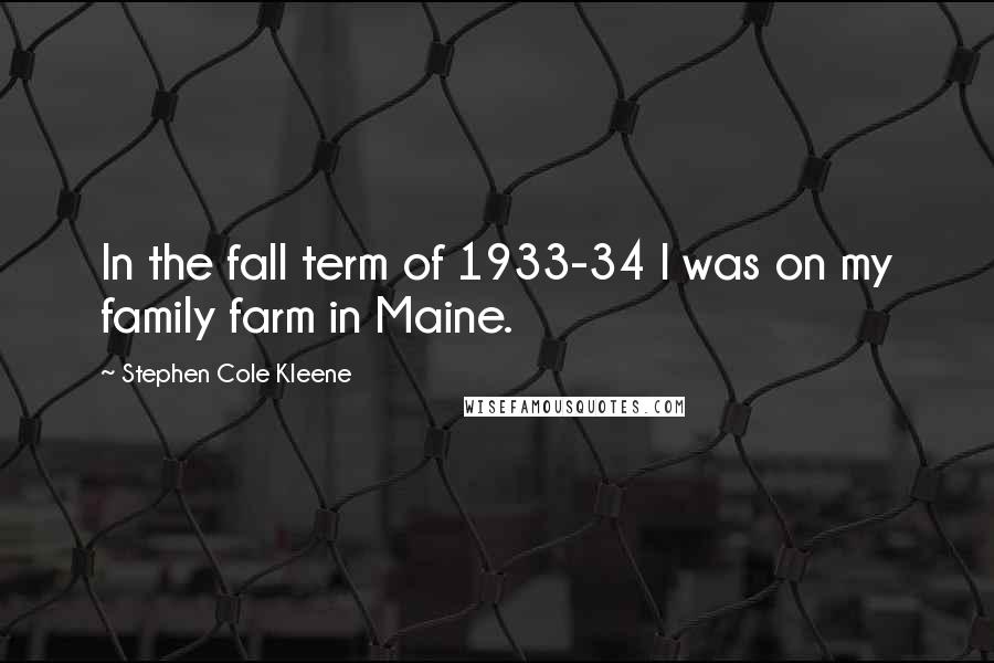 Stephen Cole Kleene Quotes: In the fall term of 1933-34 I was on my family farm in Maine.