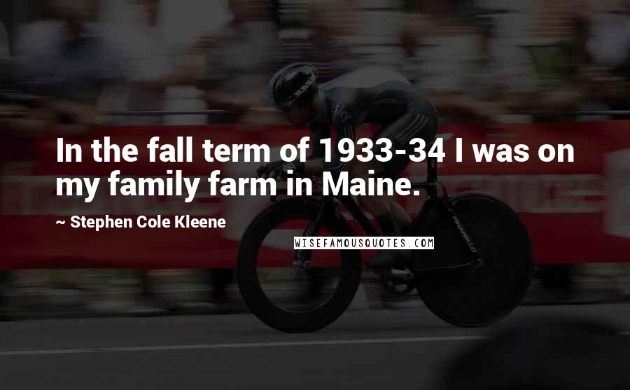 Stephen Cole Kleene Quotes: In the fall term of 1933-34 I was on my family farm in Maine.