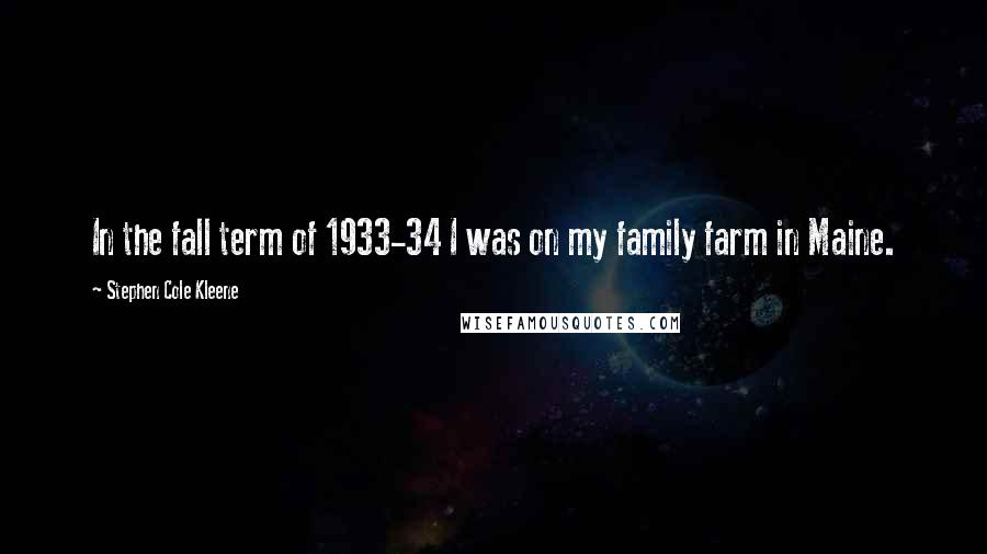 Stephen Cole Kleene Quotes: In the fall term of 1933-34 I was on my family farm in Maine.